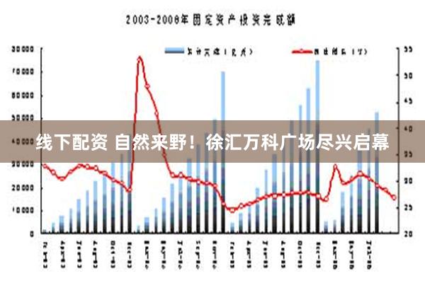 线下配资 自然来野！徐汇万科广场尽兴启幕