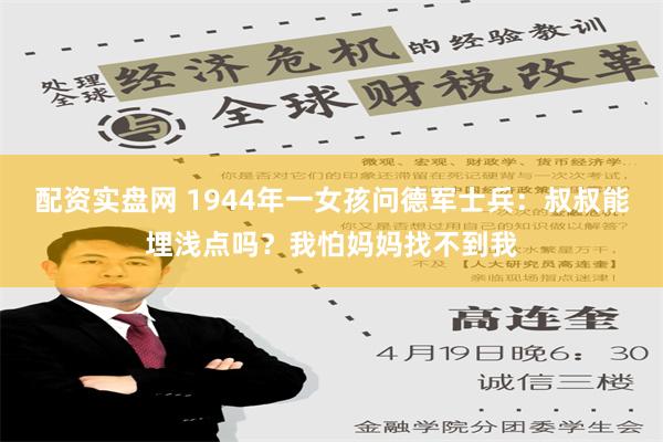 配资实盘网 1944年一女孩问德军士兵：叔叔能埋浅点吗？我怕妈妈找不到我