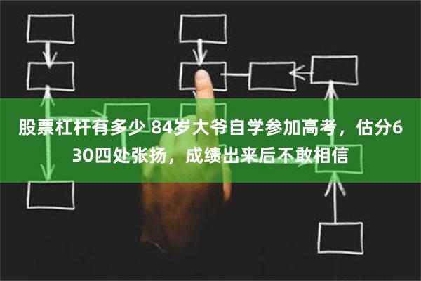 股票杠杆有多少 84岁大爷自学参加高考，估分630四处张扬，成绩出来后不敢相信