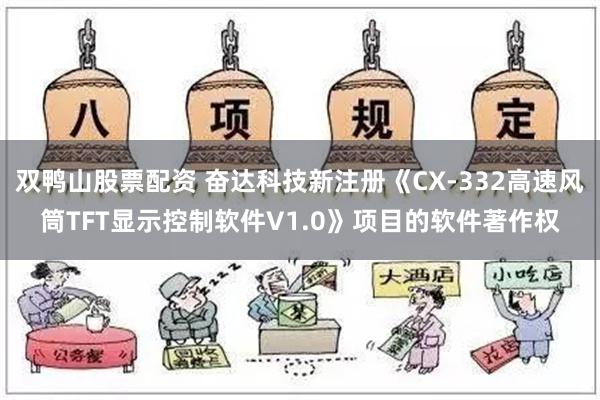 双鸭山股票配资 奋达科技新注册《CX-332高速风筒TFT显示控制软件V1.0》项目的软件著作权