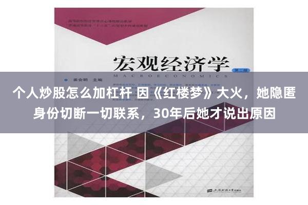 个人炒股怎么加杠杆 因《红楼梦》大火，她隐匿身份切断一切联系，30年后她才说出原因