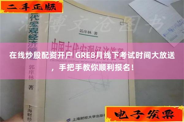 在线炒股配资开户 GRE8月线下考试时间大放送，手把手教你顺利报名！