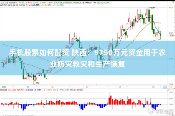 手机股票如何配资 陕西：9750万元资金用于农业防灾救灾和生产恢复