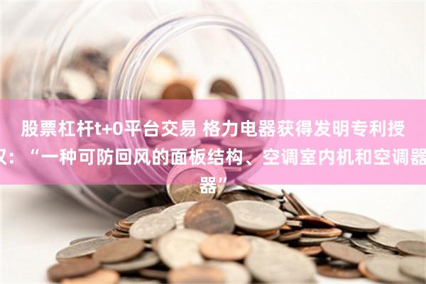 股票杠杆t+0平台交易 格力电器获得发明专利授权：“一种可防回风的面板结构、空调室内机和空调器”