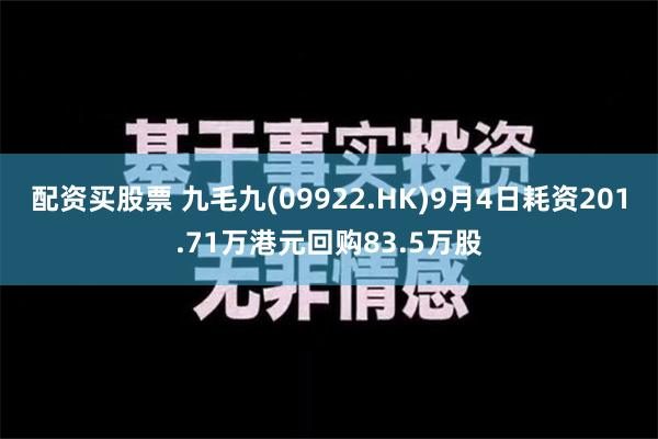 配资买股票 九毛九(09922.HK)9月4日耗资201.71万港元回购83.5万股