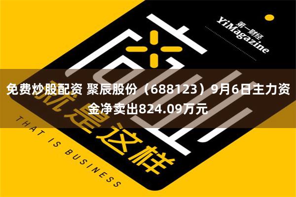 免费炒股配资 聚辰股份（688123）9月6日主力资金净卖出824.09万元