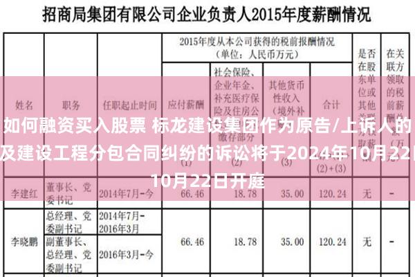 如何融资买入股票 标龙建设集团作为原告/上诉人的1起涉及建设工程分包合同纠纷的诉讼将于2024年10月22日开庭