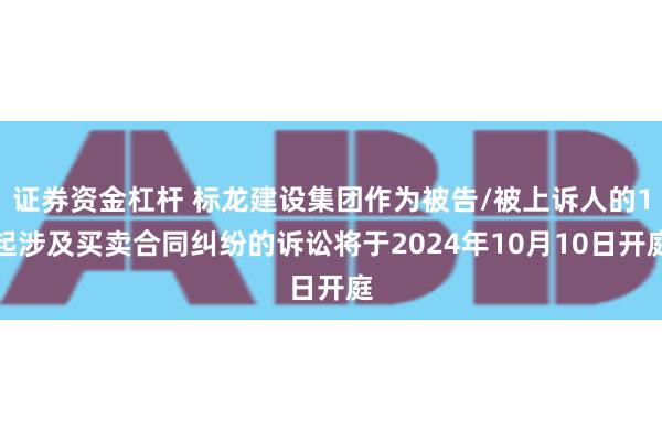 证券资金杠杆 标龙建设集团作为被告/被上诉人的1起涉及买卖合同纠纷的诉讼将于2024年10月10日开庭