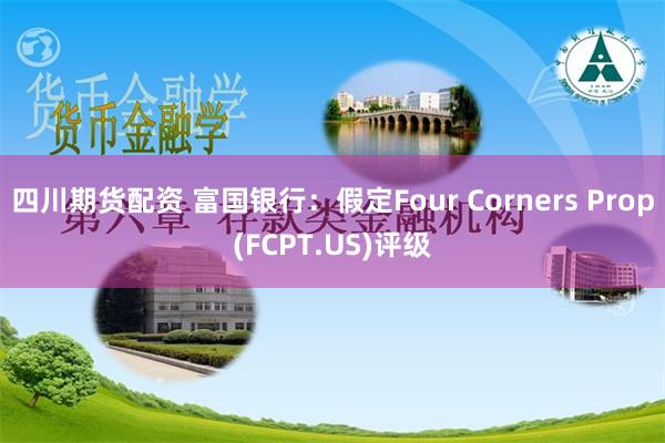 四川期货配资 富国银行：假定Four Corners Prop(FCPT.US)评级