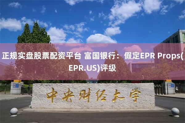 正规实盘股票配资平台 富国银行：假定EPR Props(EPR.US)评级