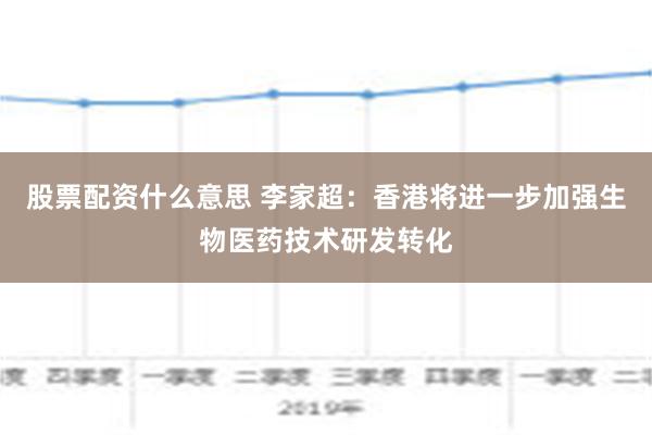 股票配资什么意思 李家超：香港将进一步加强生物医药技术研发转化