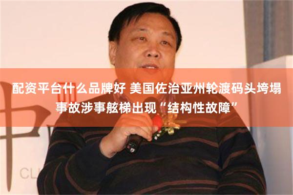 配资平台什么品牌好 美国佐治亚州轮渡码头垮塌事故涉事舷梯出现“结构性故障”