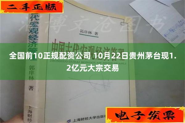 全国前10正规配资公司 10月22日贵州茅台现1.2亿元大宗交易