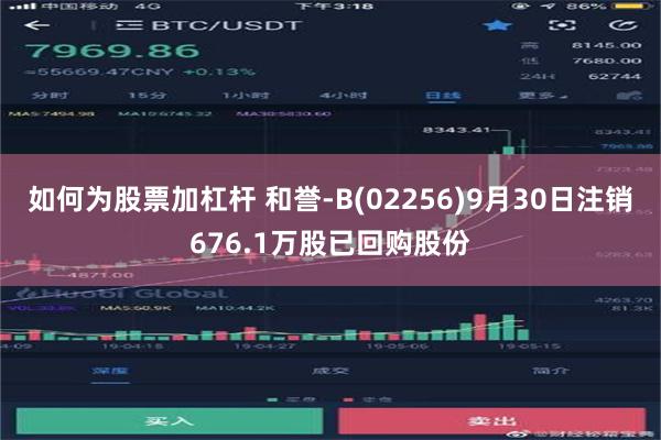 如何为股票加杠杆 和誉-B(02256)9月30日注销676.1万股已回购股份