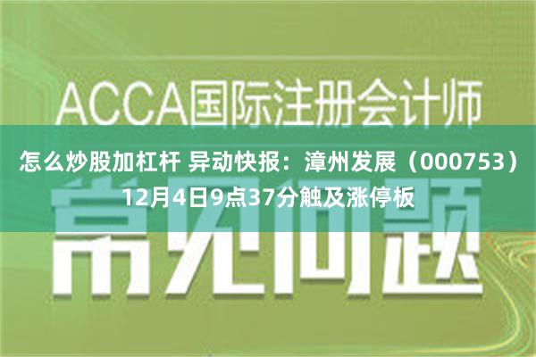 怎么炒股加杠杆 异动快报：漳州发展（000753）12月4日9点37分触及涨停板