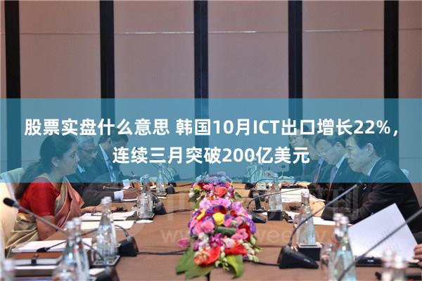 股票实盘什么意思 韩国10月ICT出口增长22%，连续三月突破200亿美元