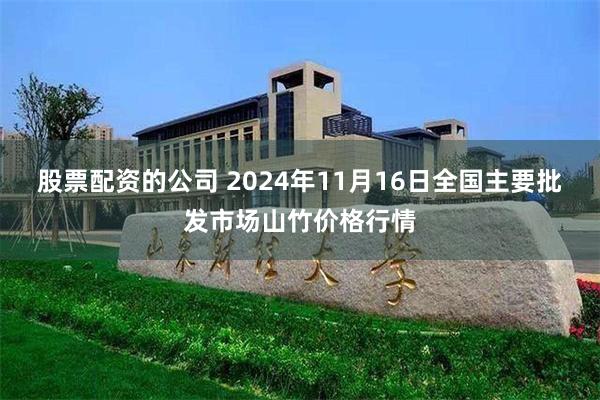 股票配资的公司 2024年11月16日全国主要批发市场山竹价格行情