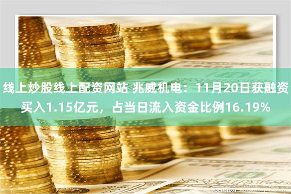 线上炒股线上配资网站 兆威机电：11月20日获融资买入1.15亿元，占当日流入资金比例16.19%