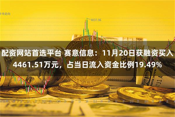 配资网站首选平台 赛意信息：11月20日获融资买入4461.51万元，占当日流入资金比例19.49%