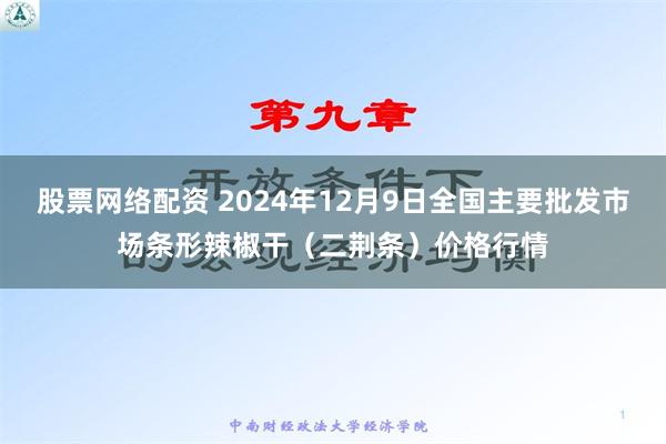 股票网络配资 2024年12月9日全国主要批发市场条形辣椒干（二荆条）价格行情