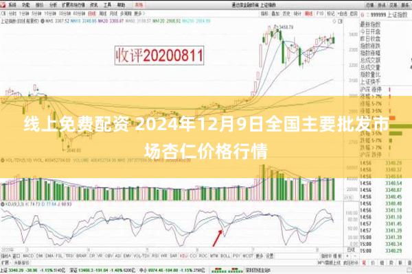 线上免费配资 2024年12月9日全国主要批发市场杏仁价格行情